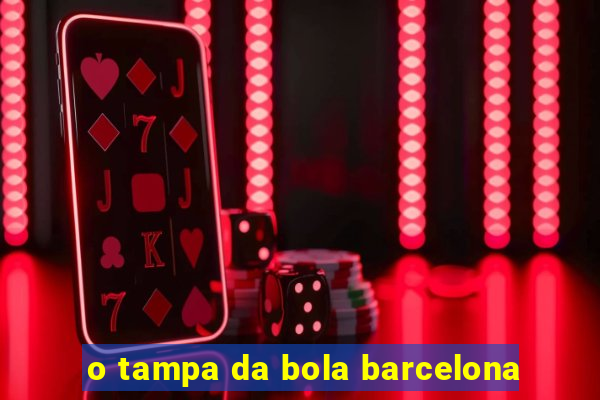 o tampa da bola barcelona